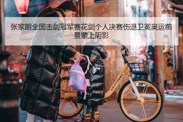 张家朗全国击剑冠军赛花剑个人决赛伤退卫冕奥运前景蒙上阴影
