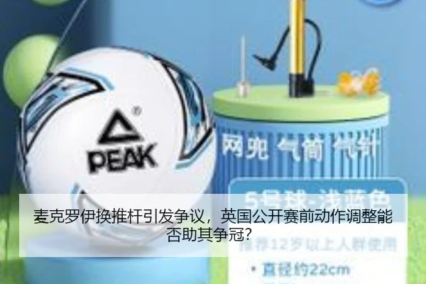 麦克罗伊换推杆引发争议，英国公开赛前动作调整能否助其争冠？