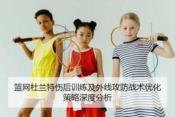 篮网杜兰特伤后训练及外线攻防战术优化策略深度分析